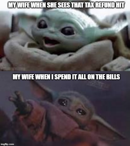MY WIFE WHEN SHE SEES THAT TAX REFUND HIT; MY WIFE WHEN I SPEND IT ALL ON THE BILLS | image tagged in baby yoda,tax refund,wife | made w/ Imgflip meme maker