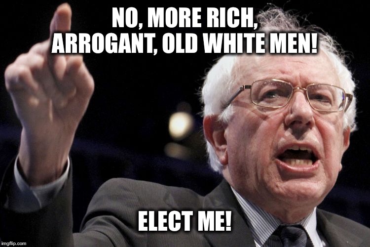 Bernie Sanders | NO, MORE RICH, ARROGANT, OLD WHITE MEN! ELECT ME! | image tagged in bernie sanders | made w/ Imgflip meme maker