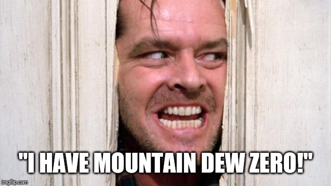 The Real Dew Man's Here! | "I HAVE MOUNTAIN DEW ZERO!" | image tagged in the shining,mountain dew,zero | made w/ Imgflip meme maker