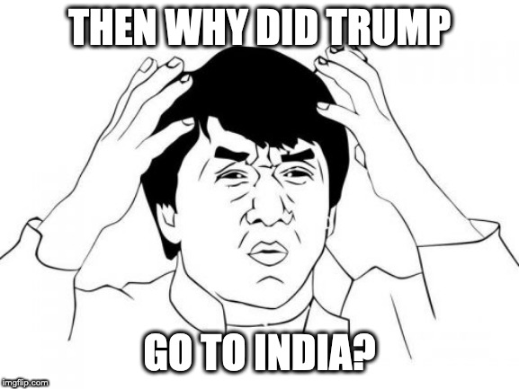 Jackie Chan WTF Meme | THEN WHY DID TRUMP GO TO INDIA? | image tagged in memes,jackie chan wtf | made w/ Imgflip meme maker