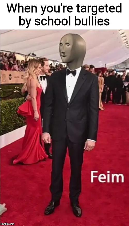 Meme man feim | When you're targeted by school bullies | image tagged in feim,funny,meme man,memes | made w/ Imgflip meme maker