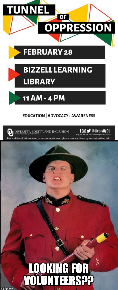 This is a real thing, no joke... but are they asking for volunteer oppressors? Asking for a friend... | LOOKING FOR VOLUNTEERS?? | image tagged in the mountie,tunnel of oppression,social justice warriors,college liberal,progressive bs,lol | made w/ Imgflip meme maker