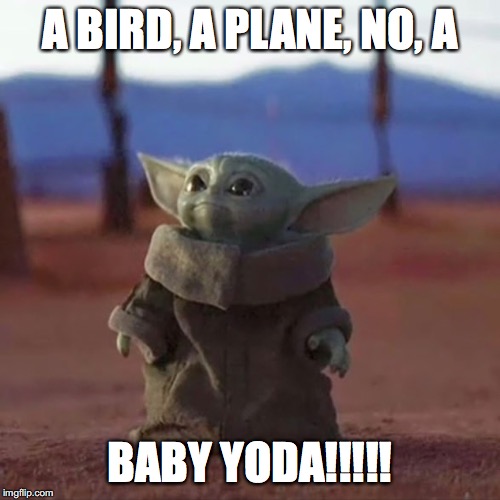 Baby Yoda |  A BIRD, A PLANE, NO, A; BABY YODA!!!!! | image tagged in baby yoda | made w/ Imgflip meme maker