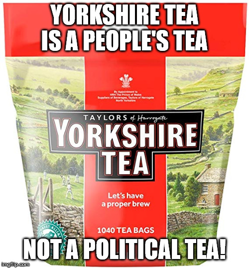 Yorkshire Tea | YORKSHIRE TEA IS A PEOPLE'S TEA; NOT A POLITICAL TEA! | image tagged in tea,politics,brexit | made w/ Imgflip meme maker