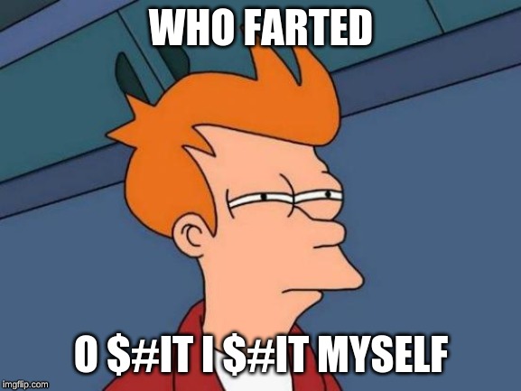 Futurama Fry Meme | WHO FARTED; O $#IT I $#IT MYSELF | image tagged in memes,futurama fry | made w/ Imgflip meme maker