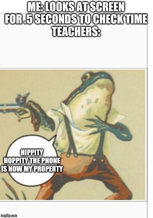 Hippity Hoppity (blank) | ME: LOOKS AT SCREEN FOR .5 SECONDS TO CHECK TIME
TEACHERS:; HIPPITY HOPPITY THE PHONE IS NOW MY PROPERTY | image tagged in hippity hoppity blank | made w/ Imgflip meme maker