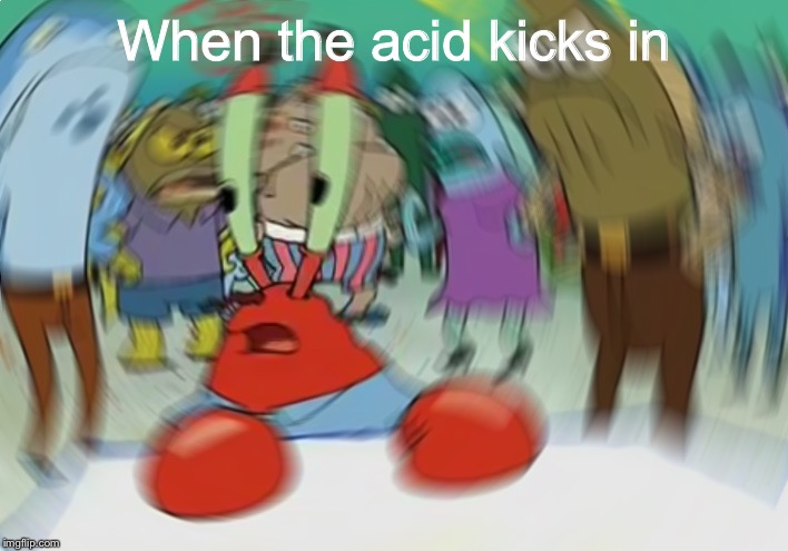 Mr Krabs Blur Meme | When the acid kicks in | image tagged in memes,mr krabs blur meme | made w/ Imgflip meme maker