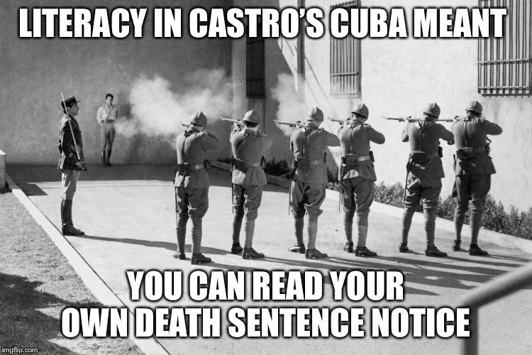 firing squad | LITERACY IN CASTRO’S CUBA MEANT; YOU CAN READ YOUR OWN DEATH SENTENCE NOTICE | image tagged in firing squad | made w/ Imgflip meme maker