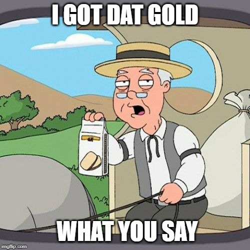 Pepperidge Farm Remembers | I GOT DAT GOLD; WHAT YOU SAY | image tagged in memes,pepperidge farm remembers | made w/ Imgflip meme maker