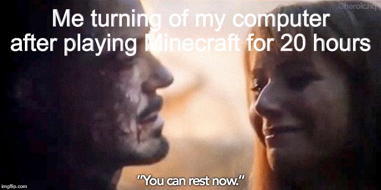 You can Rest Now | Me turning of my computer after playing Minecraft for 20 hours | image tagged in you can rest now | made w/ Imgflip meme maker