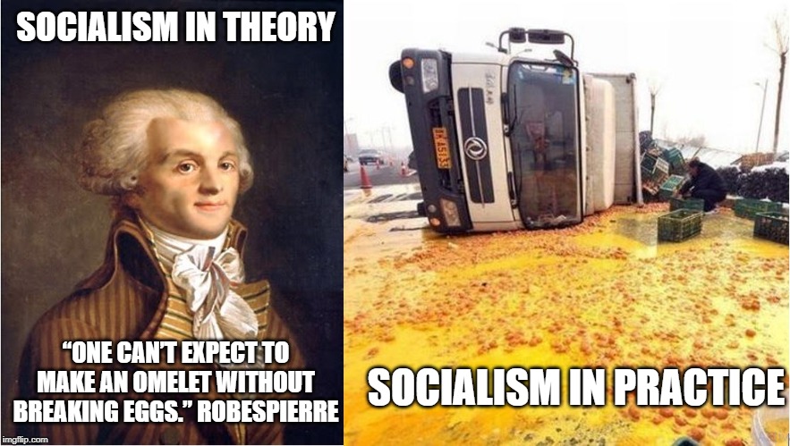 SOCIALISM IN THEORY; “ONE CAN’T EXPECT TO MAKE AN OMELET WITHOUT BREAKING EGGS.” ROBESPIERRE; SOCIALISM IN PRACTICE | image tagged in socialism,robespierre,eggs,omelettes | made w/ Imgflip meme maker