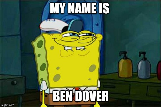 Don't You Squidward Meme | MY NAME IS BEN DOVER | image tagged in memes,dont you squidward | made w/ Imgflip meme maker