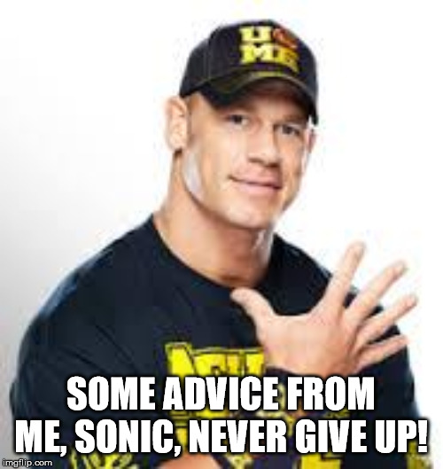 John Cena | SOME ADVICE FROM ME, SONIC, NEVER GIVE UP! | image tagged in john cena | made w/ Imgflip meme maker