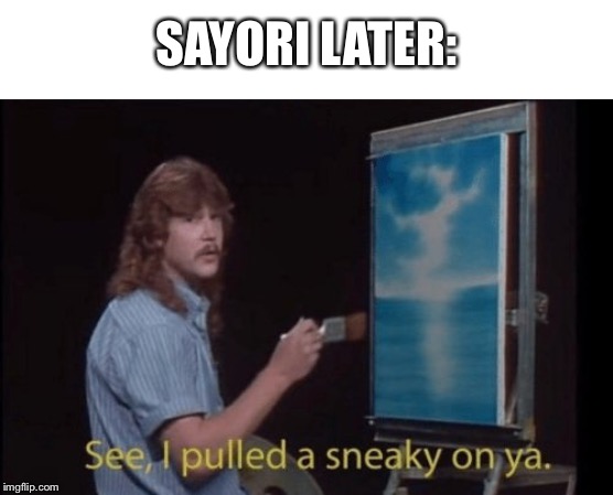 I pulled a sneaky | SAYORI LATER: | image tagged in i pulled a sneaky | made w/ Imgflip meme maker