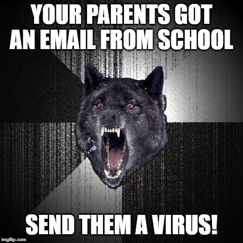 Insanity Wolf Meme |  YOUR PARENTS GOT AN EMAIL FROM SCHOOL; SEND THEM A VIRUS! | image tagged in memes,insanity wolf | made w/ Imgflip meme maker