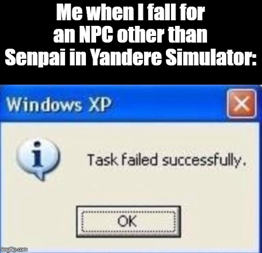 Well... I did. | Me when I fall for an NPC other than Senpai in Yandere Simulator: | image tagged in task failed successfully,hmmm,whoops,hehe | made w/ Imgflip meme maker