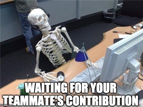 Waiting skeleton | WAITING FOR YOUR TEAMMATE'S CONTRIBUTION | image tagged in waiting skeleton | made w/ Imgflip meme maker