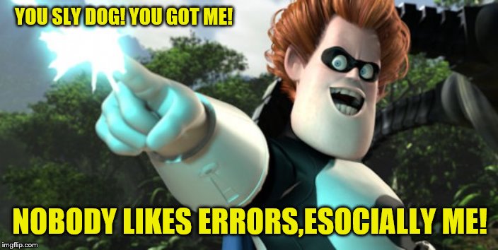 you sly dog you got me monologuing syndrome | YOU SLY DOG! YOU GOT ME! NOBODY LIKES ERRORS,ESOCIALLY ME! | image tagged in you sly dog you got me monologuing syndrome | made w/ Imgflip meme maker