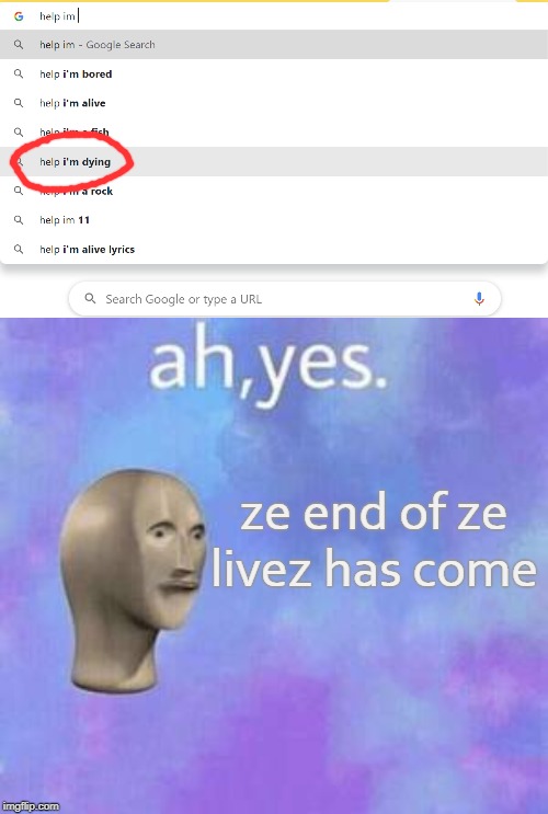 helps i'm is dying | ze end of ze livez has come | image tagged in ah yes | made w/ Imgflip meme maker