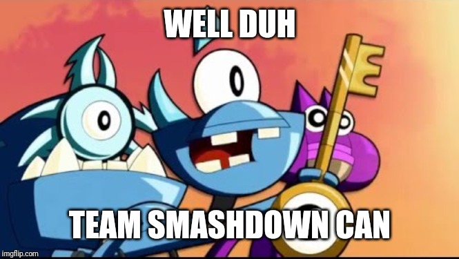 Snoof and the Miximajig | WELL DUH TEAM SMASHDOWN CAN | image tagged in snoof and the miximajig | made w/ Imgflip meme maker