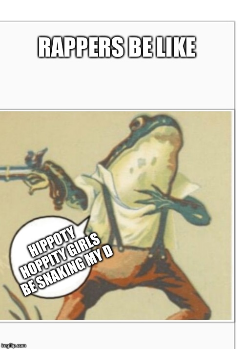 Hippity Hoppity (blank) | RAPPERS BE LIKE; HIPPOTY  HOPPITY GIRLS BE SNAKING MY D | image tagged in hippity hoppity blank | made w/ Imgflip meme maker