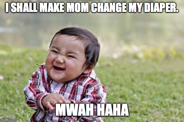 Evil Toddler Meme | I SHALL MAKE MOM CHANGE MY DIAPER. MWAH HAHA | image tagged in memes,evil toddler | made w/ Imgflip meme maker