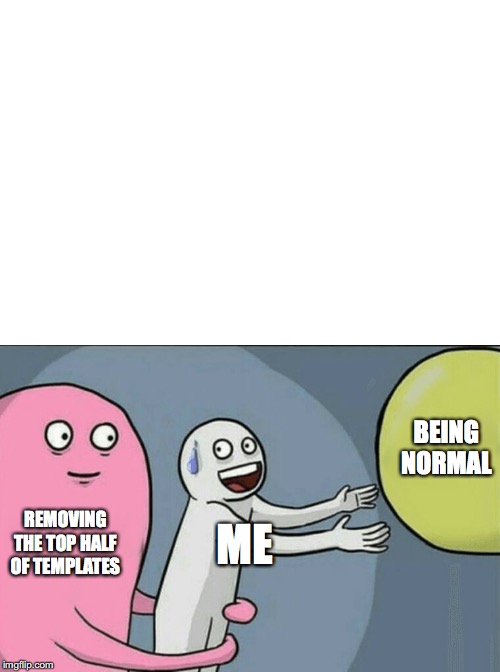 REMOVING THE TOP HALF OF TEMPLATES ME BEING NORMAL | made w/ Imgflip meme maker