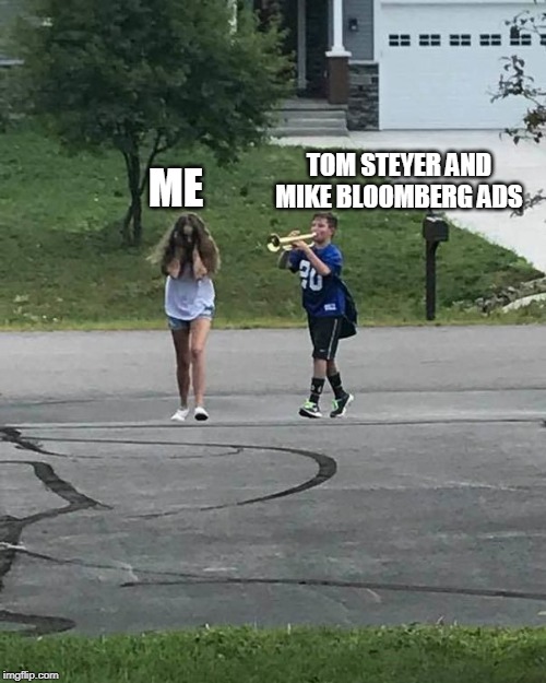 Trumpet Boy |  TOM STEYER AND MIKE BLOOMBERG ADS; ME | image tagged in trumpet boy | made w/ Imgflip meme maker
