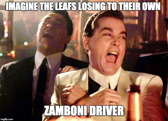 Good Fellas Hilarious |  IMAGINE THE LEAFS LOSING TO THEIR OWN; ZAMBONI DRIVER | image tagged in memes,good fellas hilarious | made w/ Imgflip meme maker