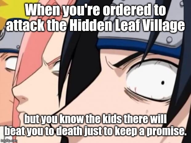 Naruto, Sasuke, and Sakura | When you're ordered to attack the Hidden Leaf Village; but you know the kids there will beat you to death just to keep a promise. | image tagged in naruto sasuke and sakura | made w/ Imgflip meme maker