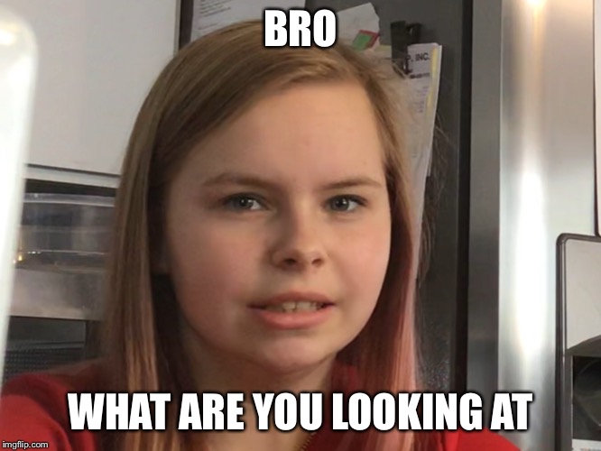 BRO; WHAT ARE YOU LOOKING AT | image tagged in funny | made w/ Imgflip meme maker