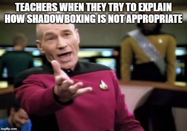 Picard Wtf Meme | TEACHERS WHEN THEY TRY TO EXPLAIN HOW SHADOWBOXING IS NOT APPROPRIATE | image tagged in memes,picard wtf | made w/ Imgflip meme maker
