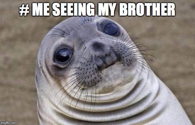 Awkward Moment Sealion | # ME SEEING MY BROTHER | image tagged in memes,awkward moment sealion | made w/ Imgflip meme maker