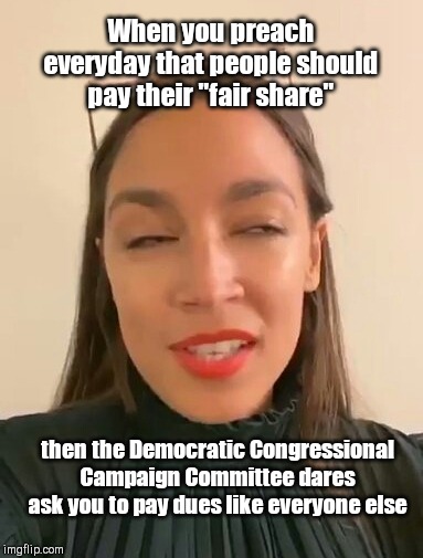 AOC makes herself an exception to her fair share rule | When you preach everyday that people should pay their "fair share"; then the Democratic Congressional Campaign Committee dares ask you to pay dues like everyone else | image tagged in snide ocasio-cortez,alexandria ocasio-cortez,aoc,progressive hypocrisy,cheapskate,her so special | made w/ Imgflip meme maker