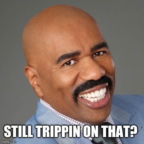 steve harvey | STILL TRIPPIN ON THAT? | image tagged in steve harvey | made w/ Imgflip meme maker