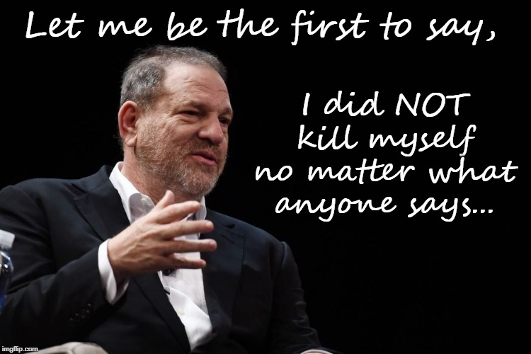 Let me be the first... | I did NOT kill myself no matter what anyone says... Let me be the first to say, | image tagged in harvey weinstein,did not,suicide | made w/ Imgflip meme maker
