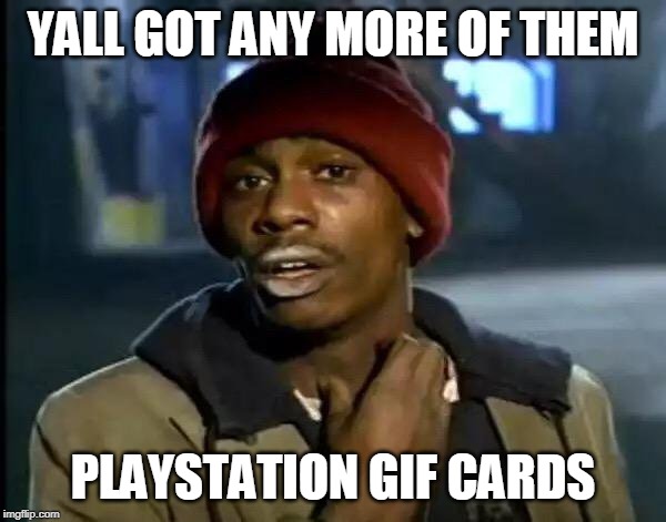 Y'all Got Any More Of That | YALL GOT ANY MORE OF THEM; PLAYSTATION GIF CARDS | image tagged in memes,y'all got any more of that | made w/ Imgflip meme maker