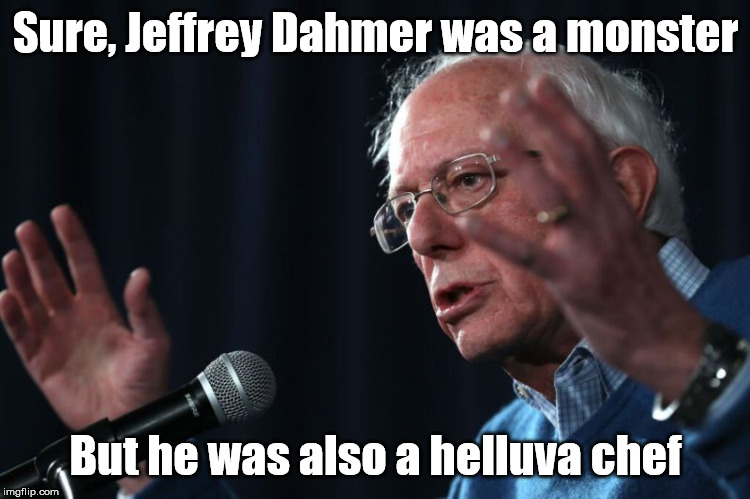 Bernie Meme Template | Sure, Jeffrey Dahmer was a monster; But he was also a helluva chef | image tagged in bernie meme template | made w/ Imgflip meme maker