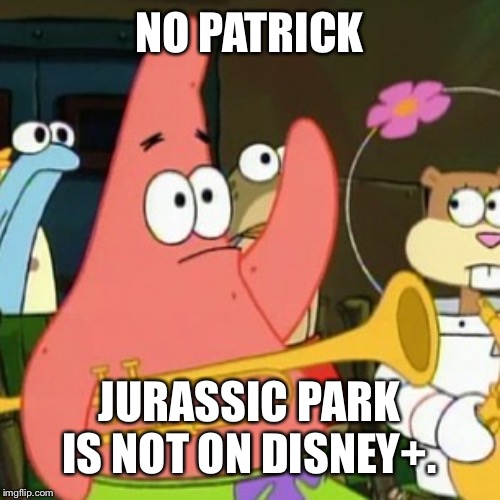 No Patrick 2: Is Jurassic Park on Disney+? | NO PATRICK; JURASSIC PARK IS NOT ON DISNEY+. | image tagged in memes,no patrick,jurassic park,disney | made w/ Imgflip meme maker