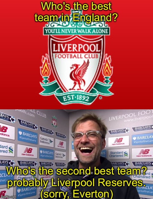 The two best teams in England | Who's the best team in England? Who's the second best team?
probably Liverpool Reserves.
(sorry, Everton) | image tagged in kloppo,liverpool fc | made w/ Imgflip meme maker