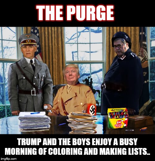 Are You on the List? | THE PURGE; TRUMP AND THE BOYS ENJOY A BUSY MORNING OF COLORING AND MAKING LISTS.. | image tagged in donald trump,nazis,the dictator,mike pence,attorney general | made w/ Imgflip meme maker