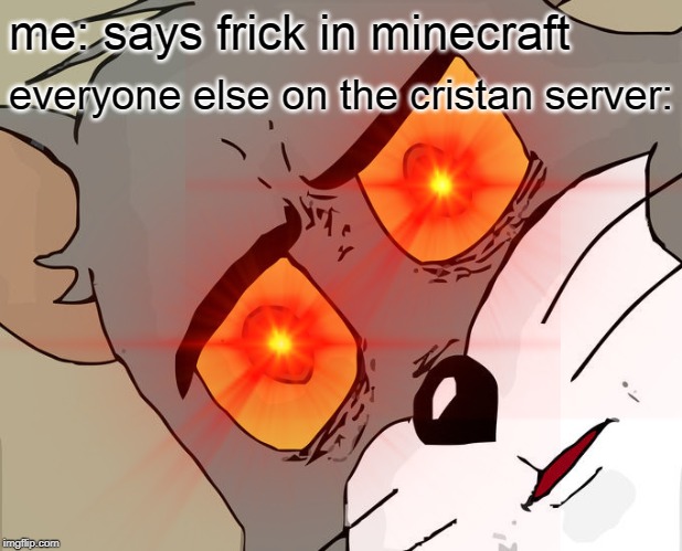 me: says frick in minecraft; everyone else on the cristan server: | image tagged in unsettled tom | made w/ Imgflip meme maker