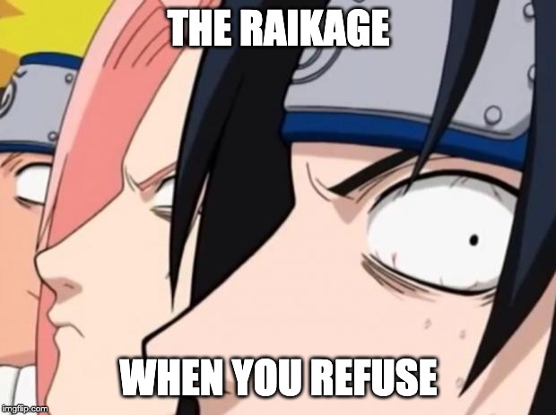 Naruto, Sasuke, and Sakura | THE RAIKAGE WHEN YOU REFUSE | image tagged in naruto sasuke and sakura | made w/ Imgflip meme maker