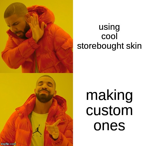 Drake Hotline Bling Meme | using cool storebought skin making custom ones | image tagged in memes,drake hotline bling | made w/ Imgflip meme maker