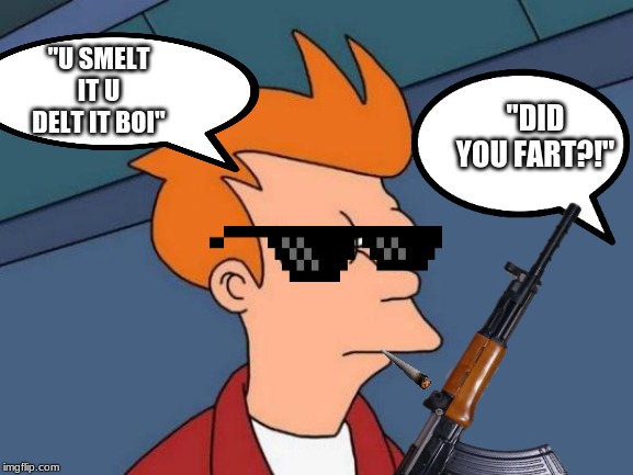 thug life futurama | "U SMELT IT U DELT IT BOI"; "DID YOU FART?!" | image tagged in futurama fry | made w/ Imgflip meme maker