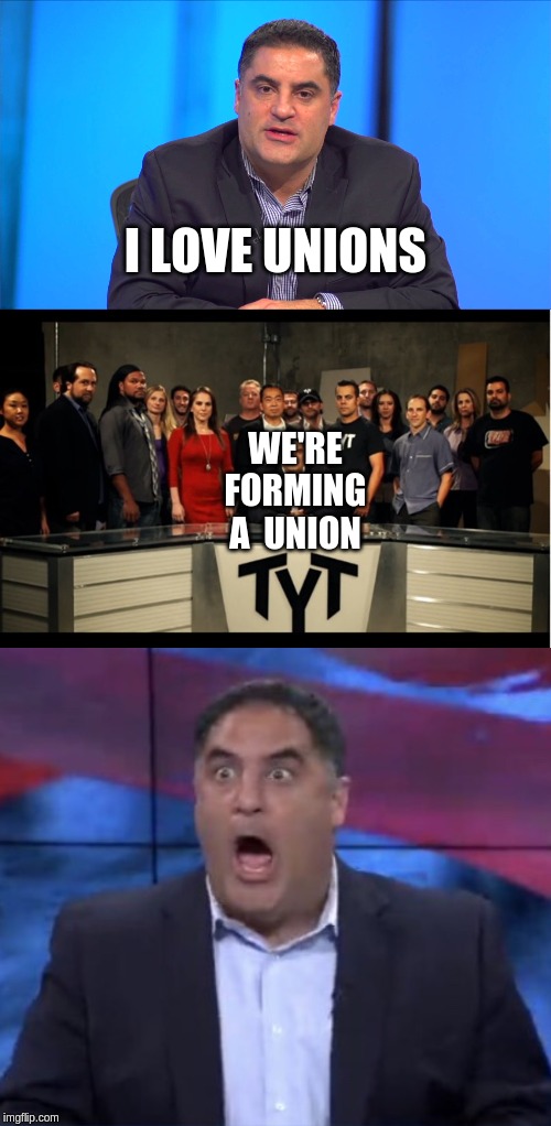 I LOVE UNIONS; WE'RE FORMING A  UNION | image tagged in cenk hypocrite,surprised cenk | made w/ Imgflip meme maker