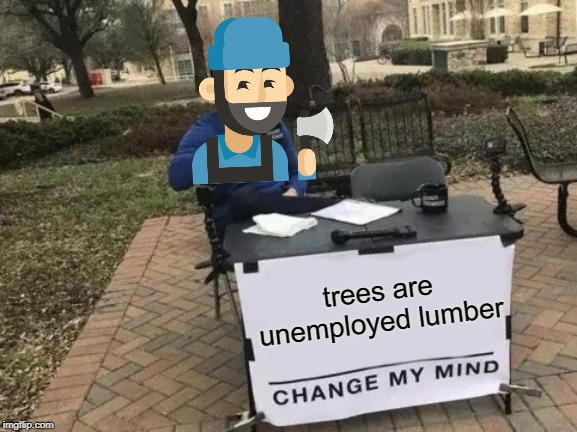 Change My Mind Meme | trees are unemployed lumber | image tagged in memes,change my mind | made w/ Imgflip meme maker