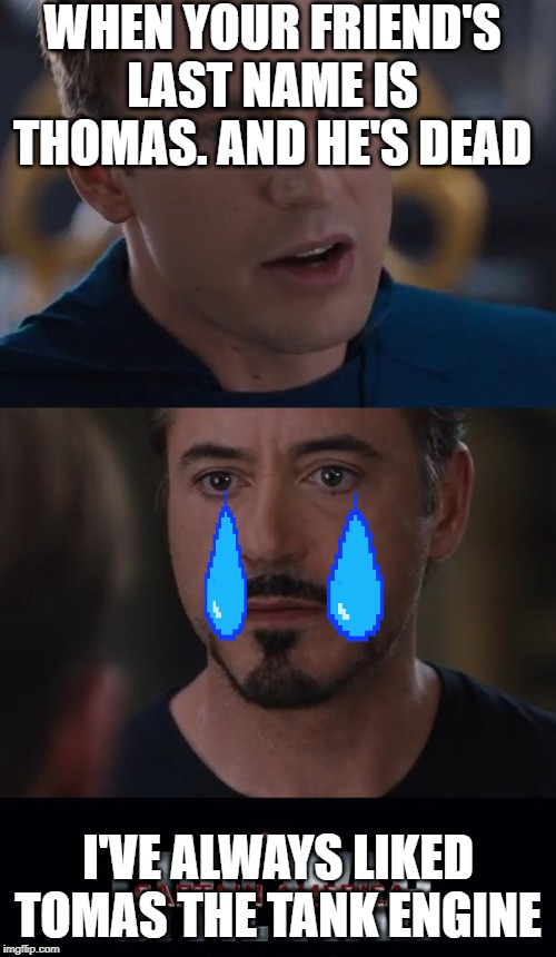 Marvel Civil War | WHEN YOUR FRIEND'S LAST NAME IS THOMAS. AND HE'S DEAD; I'VE ALWAYS LIKED TOMAS THE TANK ENGINE | image tagged in memes,marvel civil war | made w/ Imgflip meme maker