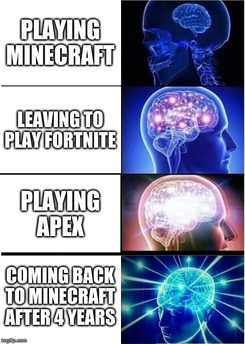 Expanding Brain | PLAYING MINECRAFT; LEAVING TO PLAY FORTNITE; PLAYING APEX; COMING BACK TO MINECRAFT AFTER 4 YEARS | image tagged in memes,expanding brain | made w/ Imgflip meme maker