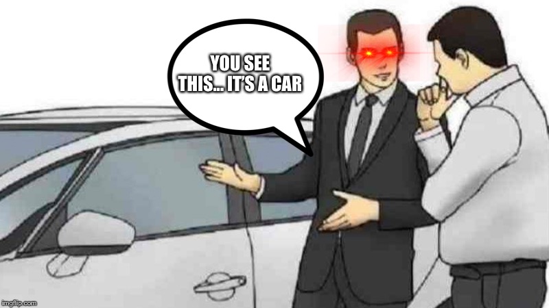 Car Salesman Slaps Roof Of Car | YOU SEE THIS... IT’S A CAR | image tagged in memes,car salesman slaps roof of car | made w/ Imgflip meme maker